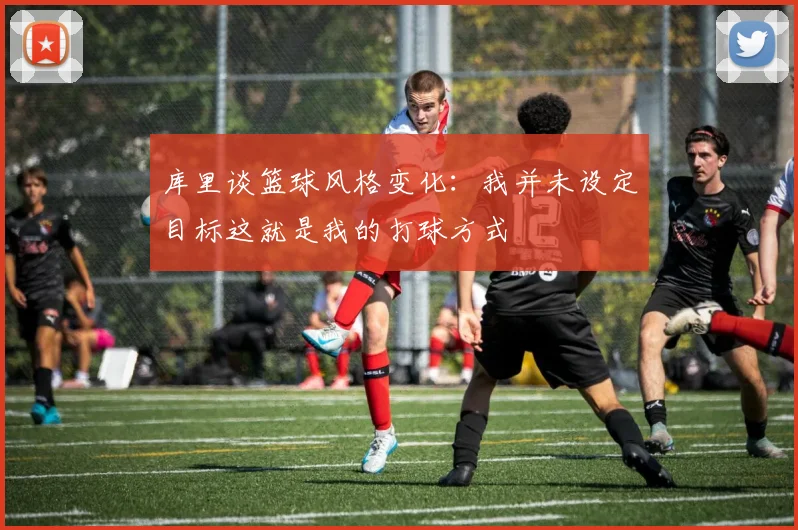 库里谈篮球风格变化：我并未设定目标这就是我的打球方式