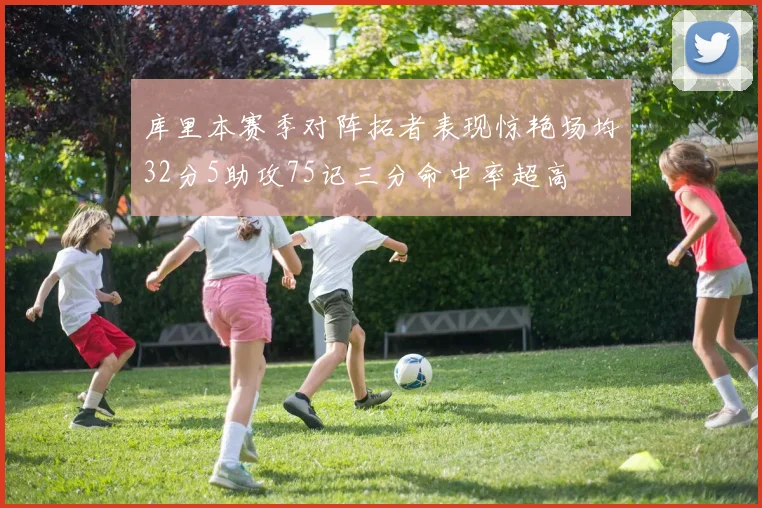 库里本赛季对阵拓者表现惊艳场均32分5助攻75记三分命中率超高