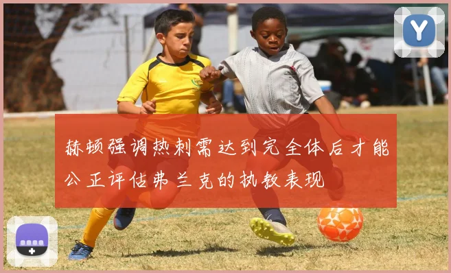 赫顿强调热刺需达到完全体后才能公正评估弗兰克的执教表现