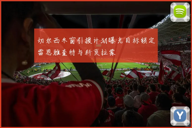 切尔西冬窗引援计划曝光目标锁定雷恩雅奎特与科莫拉蒙