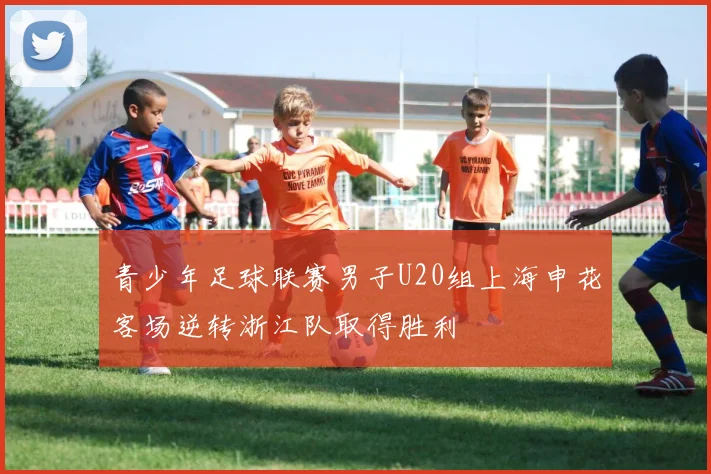 青少年足球联赛男子U20组上海申花客场逆转浙江队取得胜利
