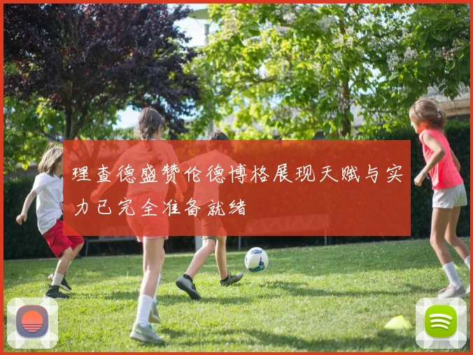 理查德盛赞伦德博格展现天赋与实力已完全准备就绪