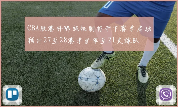 CBA联赛升降级机制将于下赛季启动预计27至28赛季扩军至21支球队